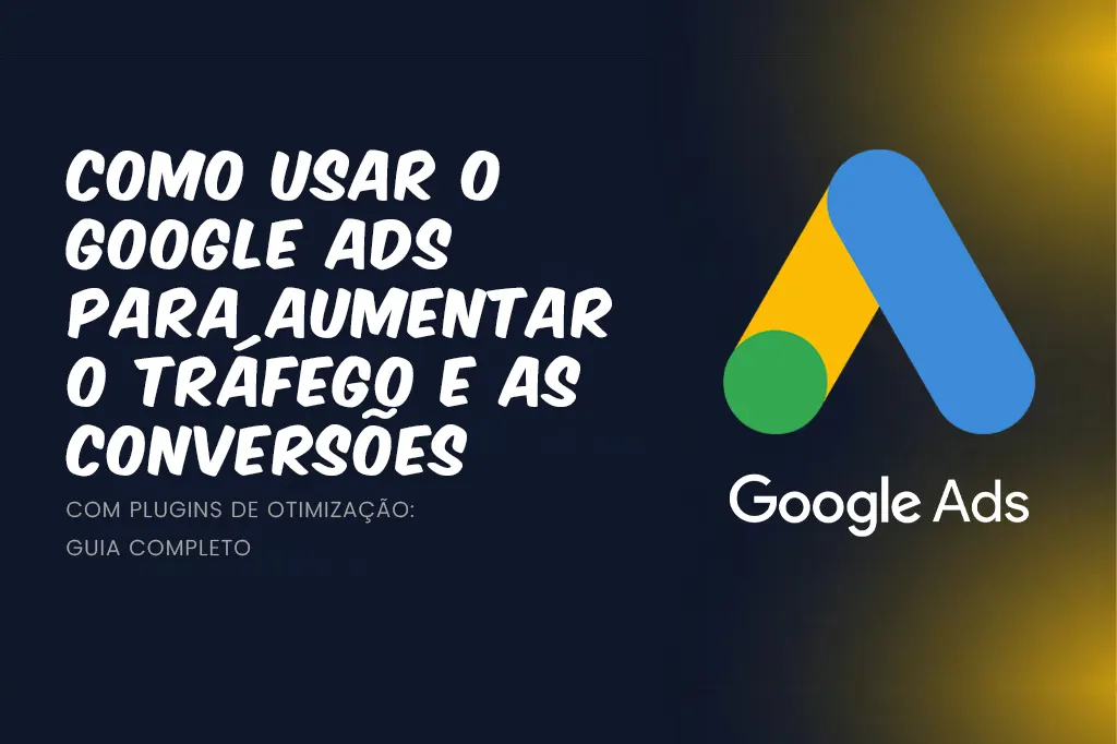 Como usar o Google Ads para aumentar o tráfego e as conversões